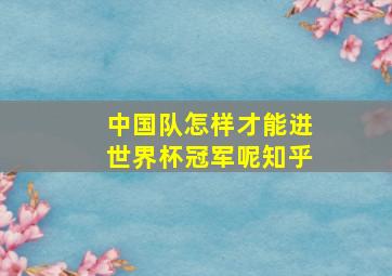 中国队怎样才能进世界杯冠军呢知乎