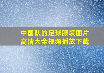 中国队的足球服装图片高清大全视频播放下载