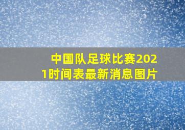 中国队足球比赛2021时间表最新消息图片