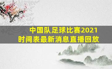 中国队足球比赛2021时间表最新消息直播回放