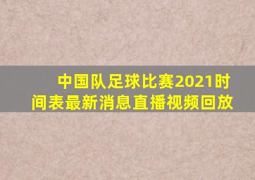 中国队足球比赛2021时间表最新消息直播视频回放