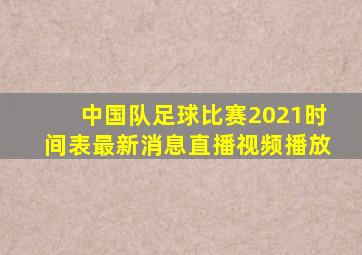 中国队足球比赛2021时间表最新消息直播视频播放