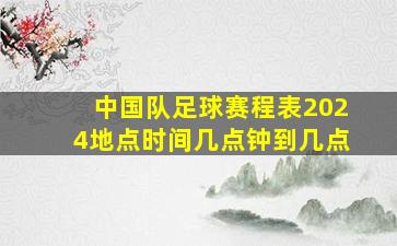 中国队足球赛程表2024地点时间几点钟到几点