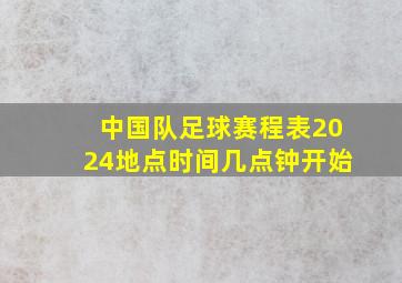 中国队足球赛程表2024地点时间几点钟开始