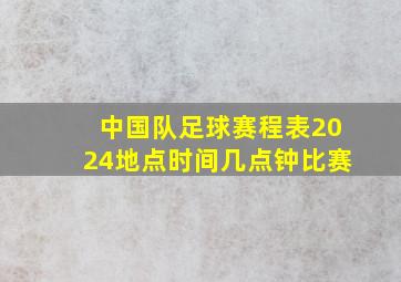 中国队足球赛程表2024地点时间几点钟比赛