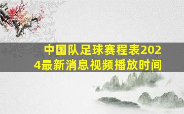 中国队足球赛程表2024最新消息视频播放时间