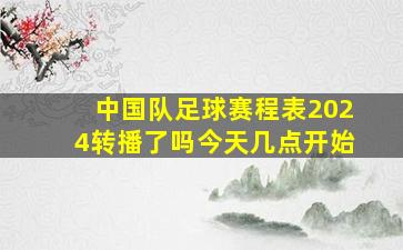 中国队足球赛程表2024转播了吗今天几点开始