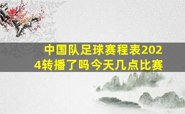 中国队足球赛程表2024转播了吗今天几点比赛