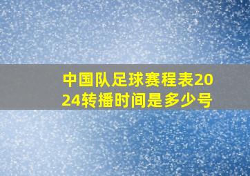 中国队足球赛程表2024转播时间是多少号