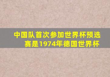 中国队首次参加世界杯预选赛是1974年德国世界杯