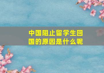 中国阻止留学生回国的原因是什么呢