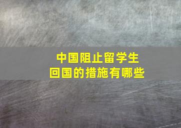 中国阻止留学生回国的措施有哪些