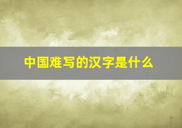 中国难写的汉字是什么