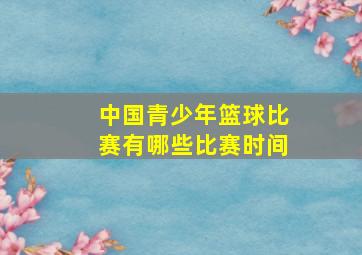 中国青少年篮球比赛有哪些比赛时间