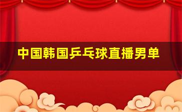 中国韩国乒乓球直播男单