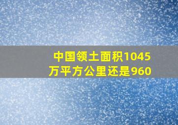 中国领土面积1045万平方公里还是960