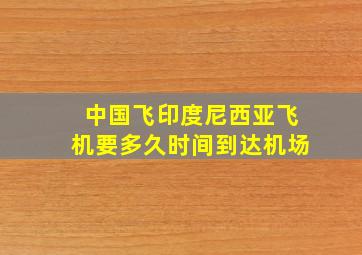 中国飞印度尼西亚飞机要多久时间到达机场