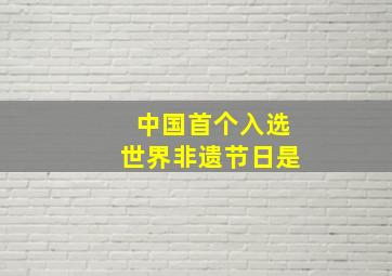 中国首个入选世界非遗节日是