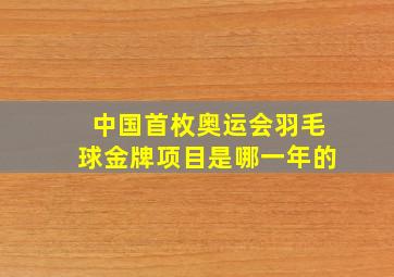 中国首枚奥运会羽毛球金牌项目是哪一年的