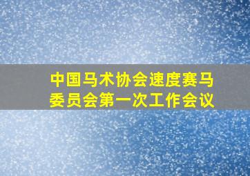 中国马术协会速度赛马委员会第一次工作会议