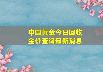 中国黄金今日回收金价查询最新消息