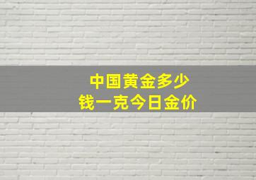 中国黄金多少钱一克今日金价