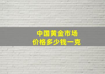 中国黄金市场价格多少钱一克