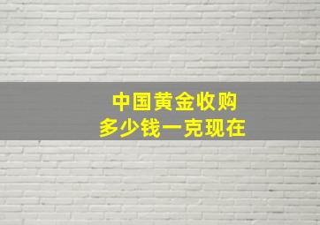 中国黄金收购多少钱一克现在