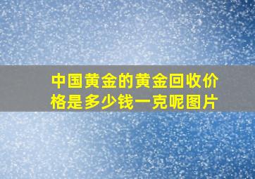 中国黄金的黄金回收价格是多少钱一克呢图片