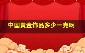 中国黄金饰品多少一克啊