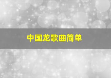 中国龙歌曲简单