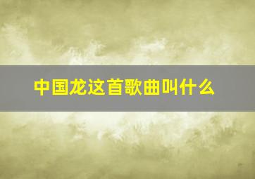 中国龙这首歌曲叫什么