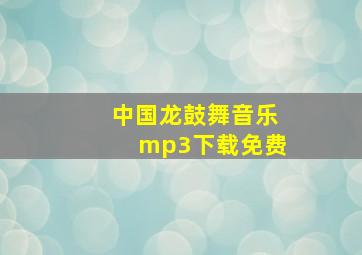 中国龙鼓舞音乐mp3下载免费