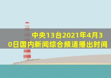 中央13台2021年4月30日国内新闻综合频道播出时间