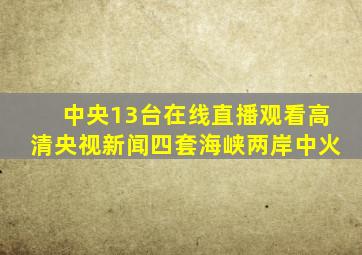 中央13台在线直播观看高清央视新闻四套海峡两岸中火