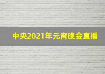 中央2021年元宵晚会直播