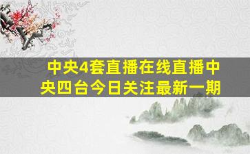 中央4套直播在线直播中央四台今日关注最新一期