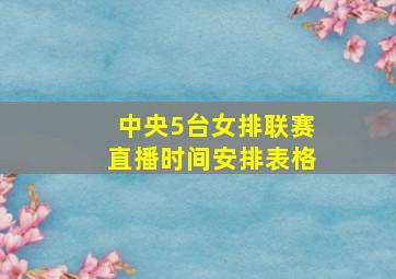 中央5台女排联赛直播时间安排表格