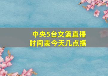 中央5台女篮直播时间表今天几点播