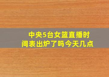 中央5台女篮直播时间表出炉了吗今天几点