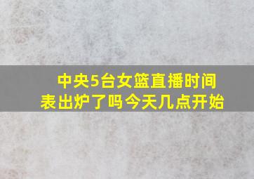 中央5台女篮直播时间表出炉了吗今天几点开始