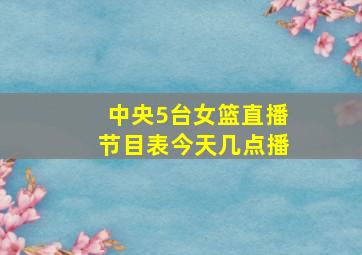 中央5台女篮直播节目表今天几点播