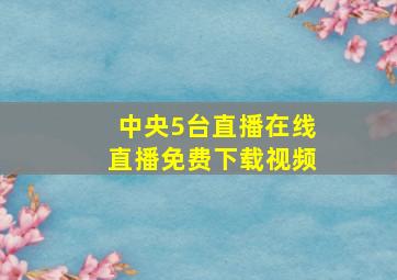 中央5台直播在线直播免费下载视频