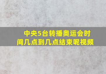 中央5台转播奥运会时间几点到几点结束呢视频