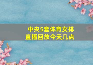 中央5套体育女排直播回放今天几点