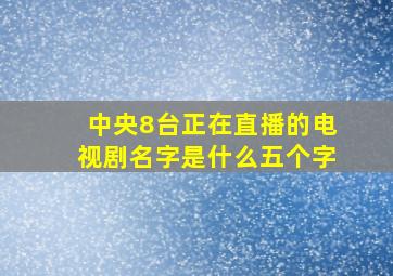 中央8台正在直播的电视剧名字是什么五个字