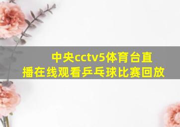 中央cctv5体育台直播在线观看乒乓球比赛回放