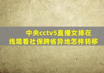 中央cctv5直播女排在线观看社保跨省异地怎样转移