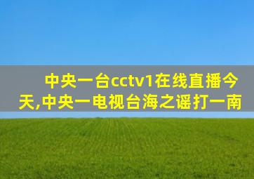 中央一台cctv1在线直播今天,中央一电视台海之谣打一南