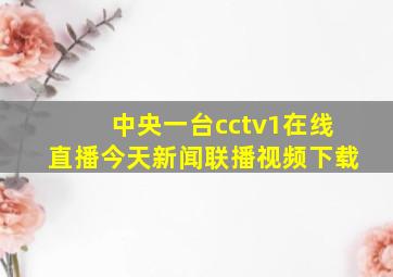 中央一台cctv1在线直播今天新闻联播视频下载